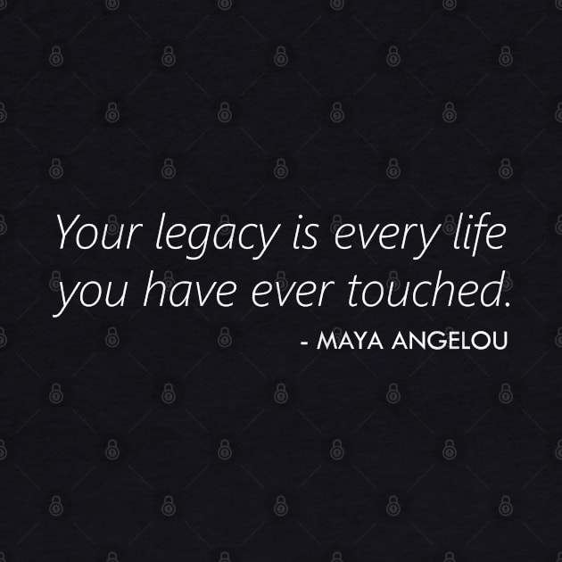 Your Legacy is Every Life you Have Ever Touched - Maya Angelou (white) by Everyday Inspiration